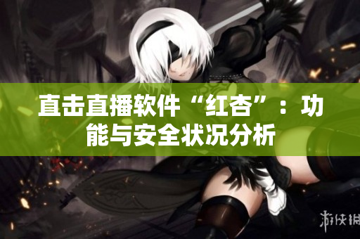 直击直播软件“红杏”：功能与安全状况分析