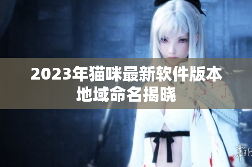 2023年猫咪最新软件版本地域命名揭晓