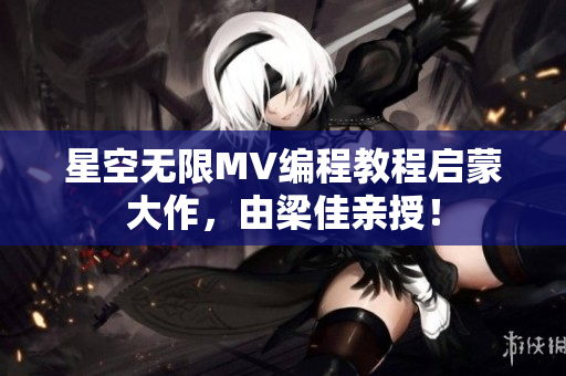 星空无限MV编程教程启蒙大作，由梁佳亲授！