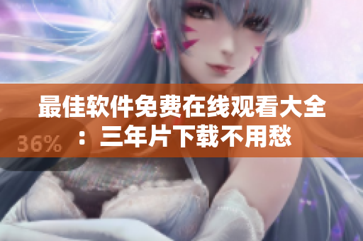 最佳软件免费在线观看大全：三年片下载不用愁