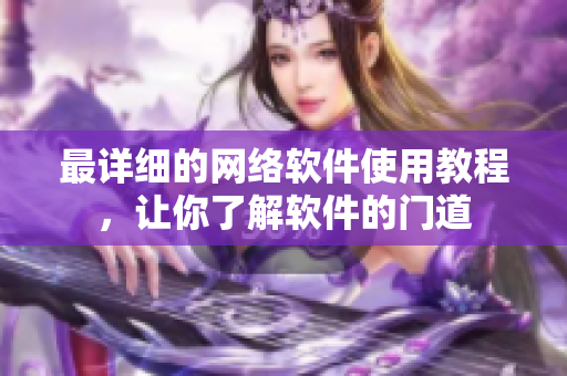 最详细的网络软件使用教程，让你了解软件的门道