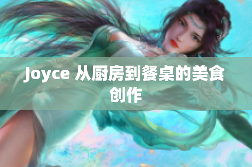Joyce 从厨房到餐桌的美食创作