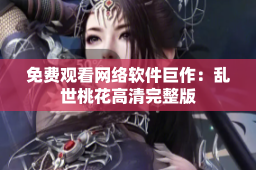 免费观看网络软件巨作：乱世桃花高清完整版