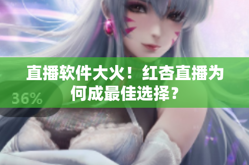 直播软件大火！红杏直播为何成最佳选择？