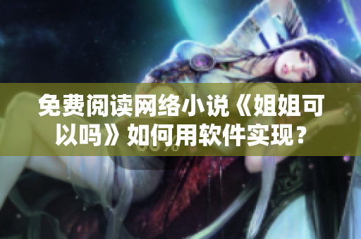 免费阅读网络小说《姐姐可以吗》如何用软件实现？