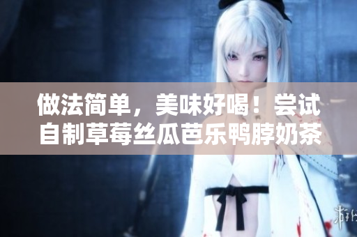 做法简单，美味好喝！尝试自制草莓丝瓜芭乐鸭脖奶茶吧！