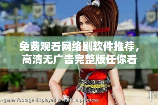 免费观看网络剧软件推荐，高清无广告完整版任你看
