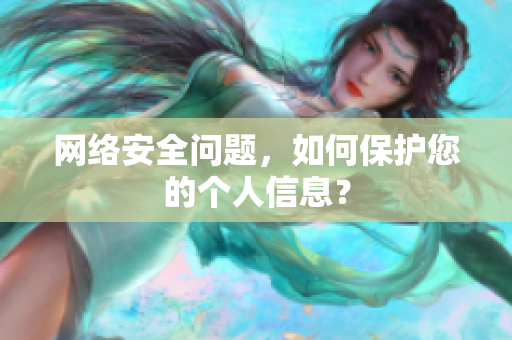 网络安全问题，如何保护您的个人信息？