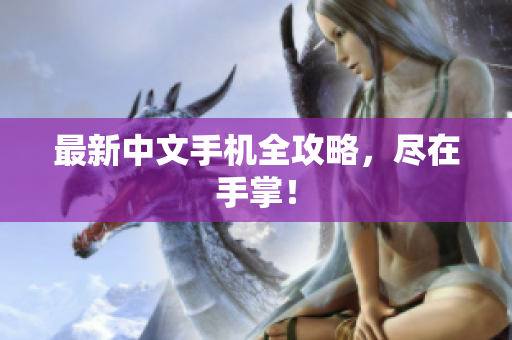 最新中文手机全攻略，尽在手掌！