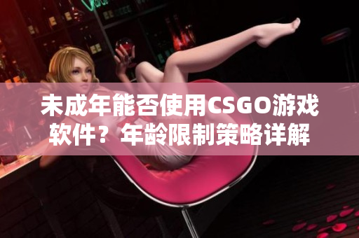 未成年能否使用CSGO游戏软件？年龄限制策略详解
