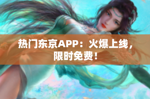 热门东京APP：火爆上线，限时免费！