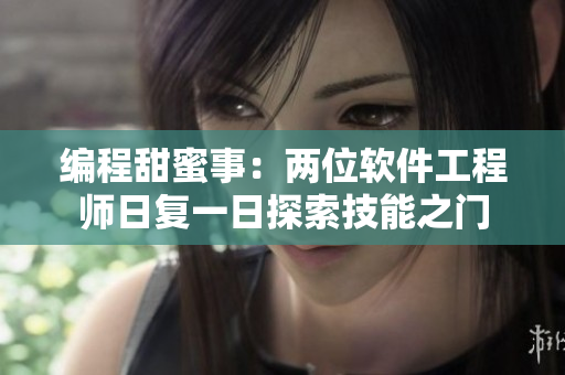 编程甜蜜事：两位软件工程师日复一日探索技能之门