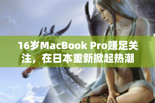 16岁MacBook Pro赚足关注，在日本重新掀起热潮