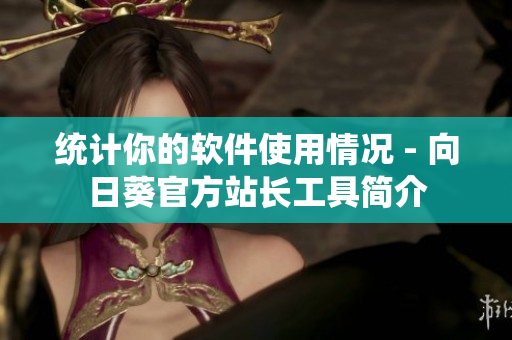 统计你的软件使用情况 - 向日葵官方站长工具简介