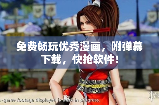 免费畅玩优秀漫画，附弹幕下载，快抢软件！