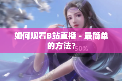 如何观看B站直播 - 最简单的方法？