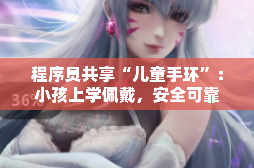 程序员共享“儿童手环”：小孩上学佩戴，安全可靠