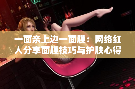 一面亲上边一面膜：网络红人分享面膜技巧与护肤心得