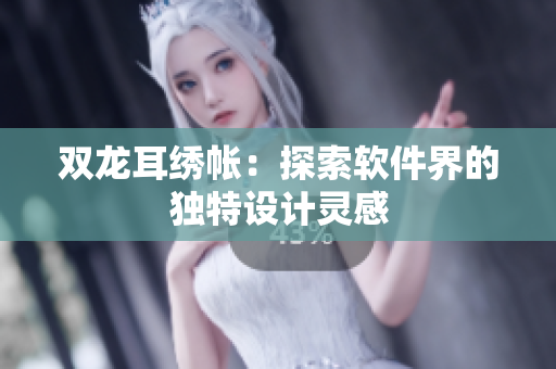 双龙耳绣帐：探索软件界的独特设计灵感