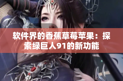 软件界的香蕉草莓苹果：探索绿巨人91的新功能