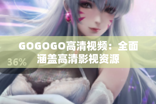 GOGOGO高清视频：全面涵盖高清影视资源