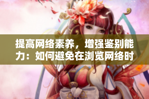 提高网络素养，增强鉴别能力：如何避免在浏览网络时接触色情内容