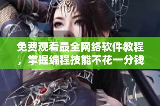 免费观看最全网络软件教程，掌握编程技能不花一分钱！