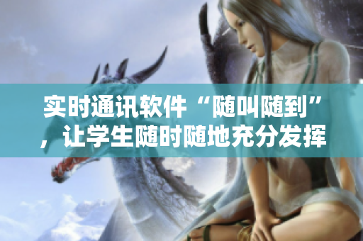 实时通讯软件“随叫随到”，让学生随时随地充分发挥自身价值