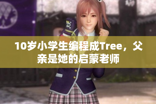 10岁小学生编程成Tree，父亲是她的启蒙老师