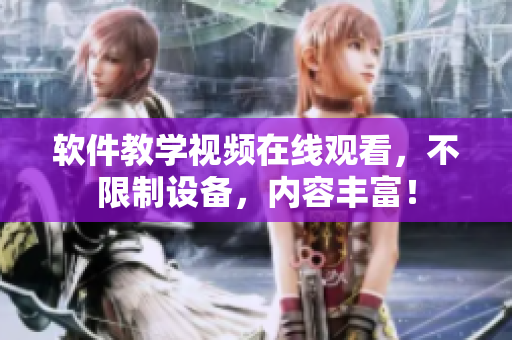 软件教学视频在线观看，不限制设备，内容丰富！