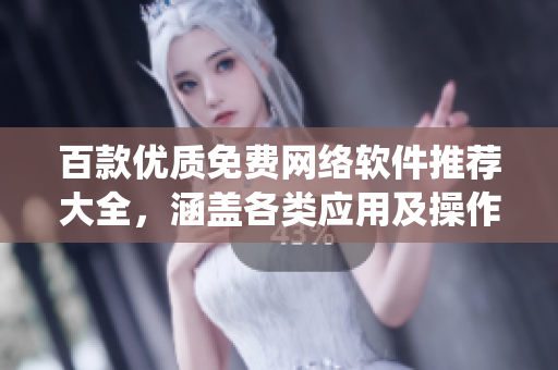 百款优质免费网络软件推荐大全，涵盖各类应用及操作系统