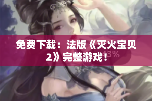 免费下载：法版《灭火宝贝2》完整游戏！