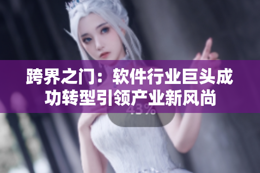 跨界之门：软件行业巨头成功转型引领产业新风尚