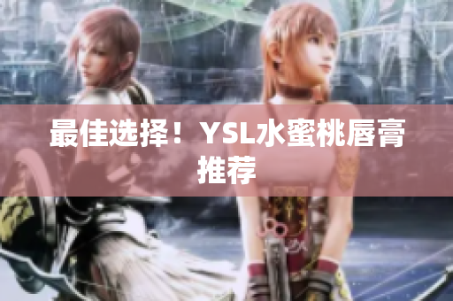 最佳选择！YSL水蜜桃唇膏推荐