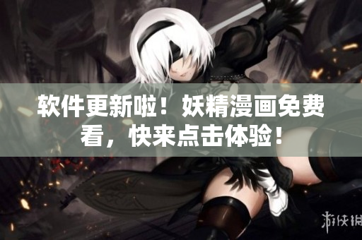 软件更新啦！妖精漫画免费看，快来点击体验！