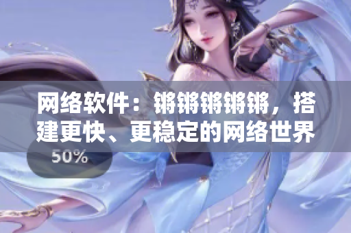 网络软件：锵锵锵锵锵，搭建更快、更稳定的网络世界