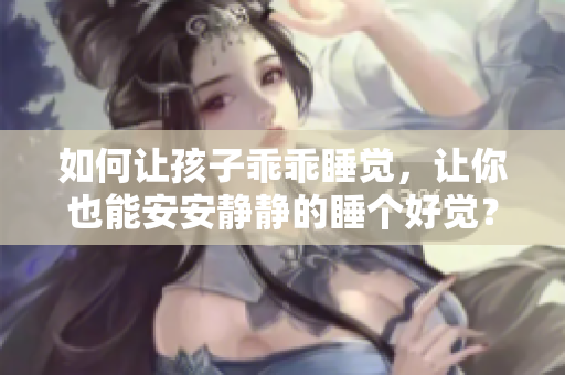如何让孩子乖乖睡觉，让你也能安安静静的睡个好觉？