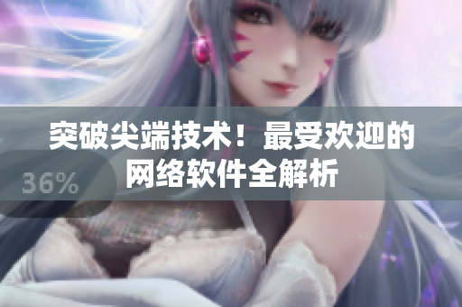 突破尖端技术！最受欢迎的网络软件全解析