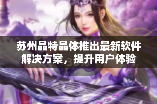 苏州晶特晶体推出最新软件解决方案，提升用户体验