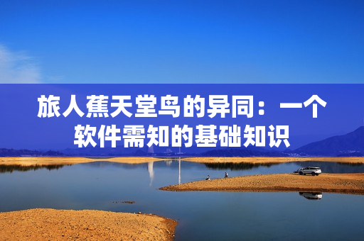 旅人蕉天堂鸟的异同：一个软件需知的基础知识