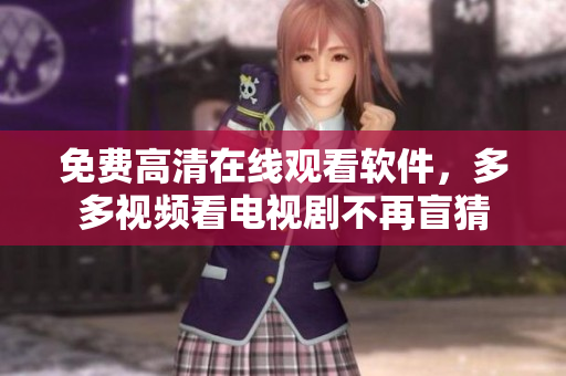 免费高清在线观看软件，多多视频看电视剧不再盲猜
