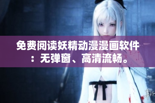 免费阅读妖精动漫漫画软件：无弹窗、高清流畅。