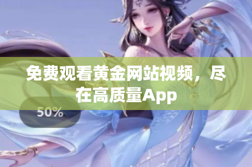 免费观看黄金网站视频，尽在高质量App