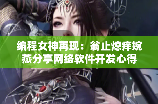 编程女神再现：翁止熄痒婉燕分享网络软件开发心得