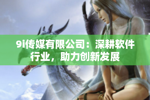 9i传媒有限公司：深耕软件行业，助力创新发展