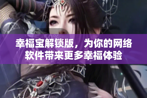 幸福宝解锁版，为你的网络软件带来更多幸福体验