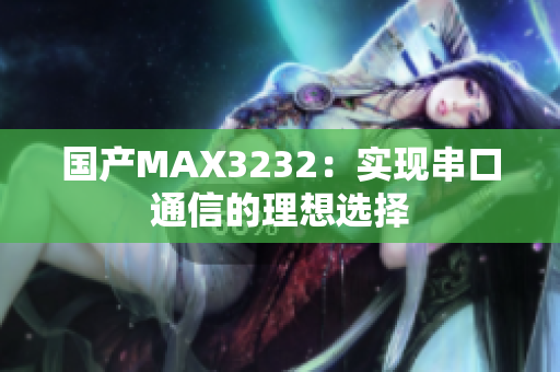 国产MAX3232：实现串口通信的理想选择