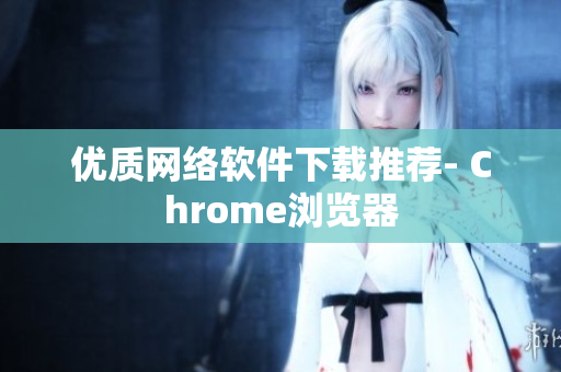 优质网络软件下载推荐- Chrome浏览器