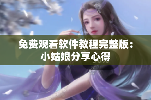 免费观看软件教程完整版：小姑娘分享心得