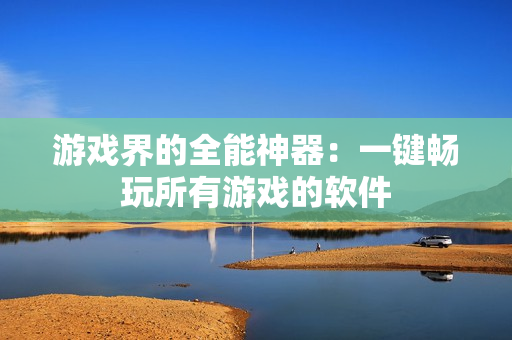 游戏界的全能神器：一键畅玩所有游戏的软件